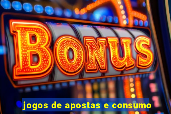 jogos de apostas e consumo